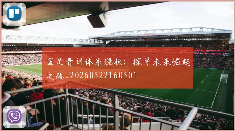 国足青训体系现状:探寻未来崛起之路_20260522160501