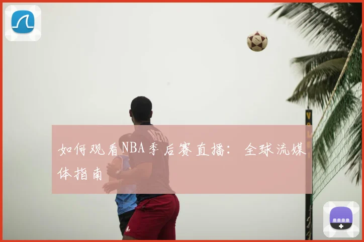 如何观看NBA季后赛直播:全球流媒体指南