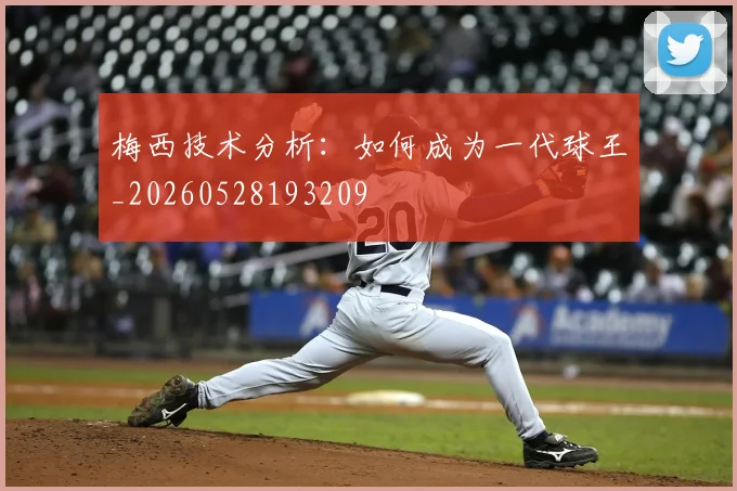 梅西技术分析:如何成为一代球王_20260528193209