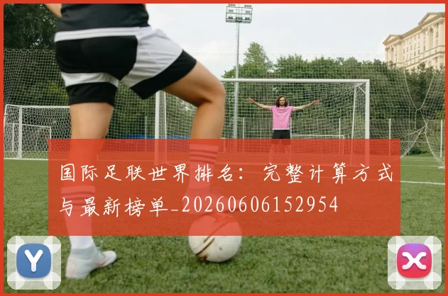 国际足联世界排名:完整计算方式与最新榜单_20260606152954