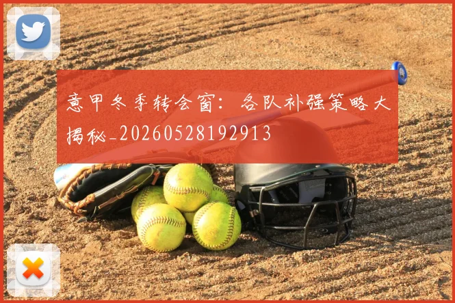 意甲冬季转会窗:各队补强策略大揭秘_20260528192913