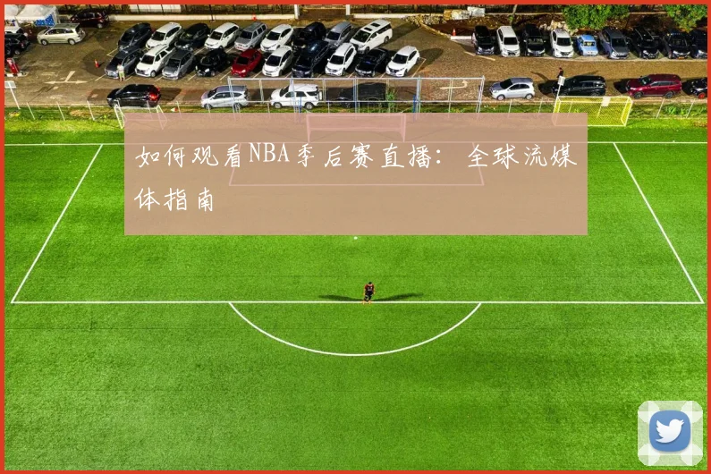 如何观看NBA季后赛直播：全球流媒体指南