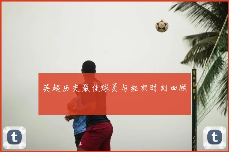 英超历史最佳球员与经典时刻回顾