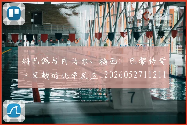 姆巴佩与内马尔、梅西:巴黎传奇三叉戟的化学反应_20260527112119