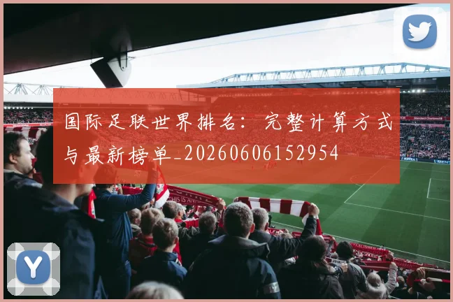 国际足联世界排名：完整计算方式与最新榜单_20260606152954