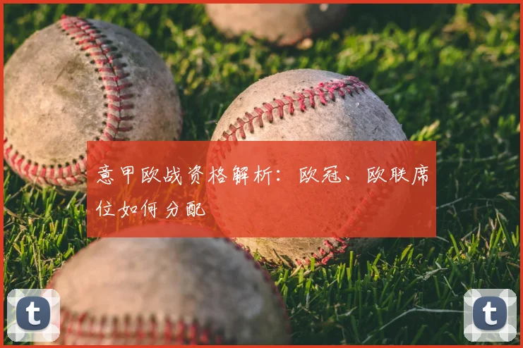 意甲欧战资格解析：欧冠、欧联席位如何分配